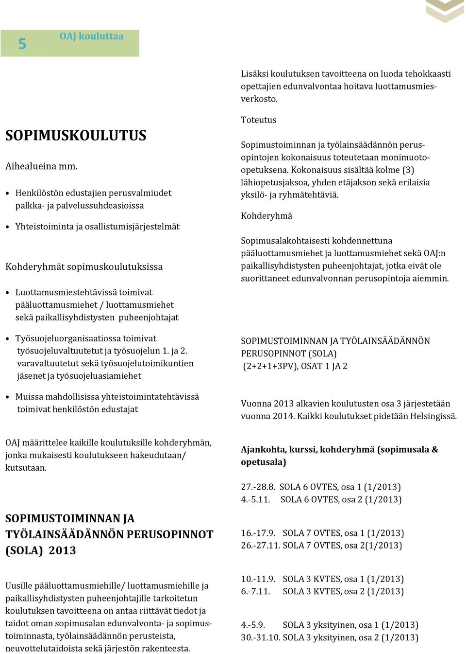 luottamusmiehet sekä paikallisyhdistysten puheenjohtajat Työsuojeluorganisaatiossa toimivat työsuojeluvaltuutetut ja työsuojelun 1. ja 2.