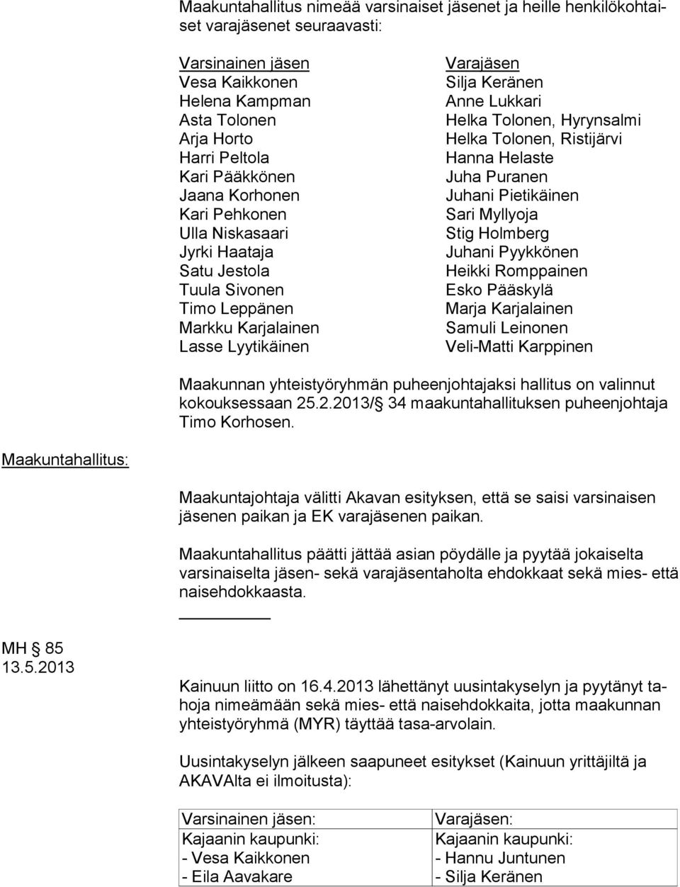 Hyrynsalmi Helka Tolonen, Ristijärvi Hanna Helaste Juha Puranen Juhani Pietikäinen Sari Myllyoja Stig Holmberg Juhani Pyykkönen Heikki Romppainen Esko Pääskylä Marja Karjalainen Samuli Leinonen