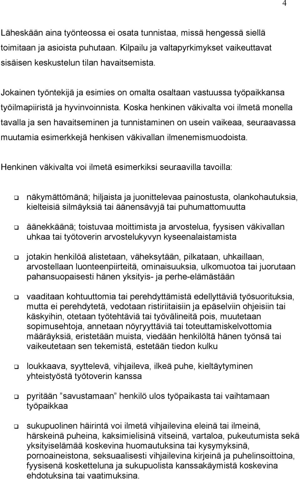 Koska henkinen väkivalta voi ilmetä monella tavalla ja sen havaitseminen ja tunnistaminen on usein vaikeaa, seuraavassa muutamia esimerkkejä henkisen väkivallan ilmenemismuodoista.