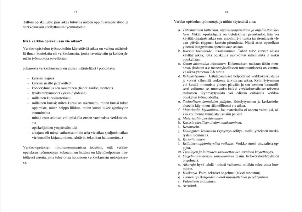 Jokaisesta verkkokurssista on aluksi määriteltävä / pohdittava - kurssin laajuus - kurssin sisältö ja tavoitteet - kohderyhmä ja sen osaaminen (tiedot, taidot, asenteet) - työskentelymuodot (yksin /