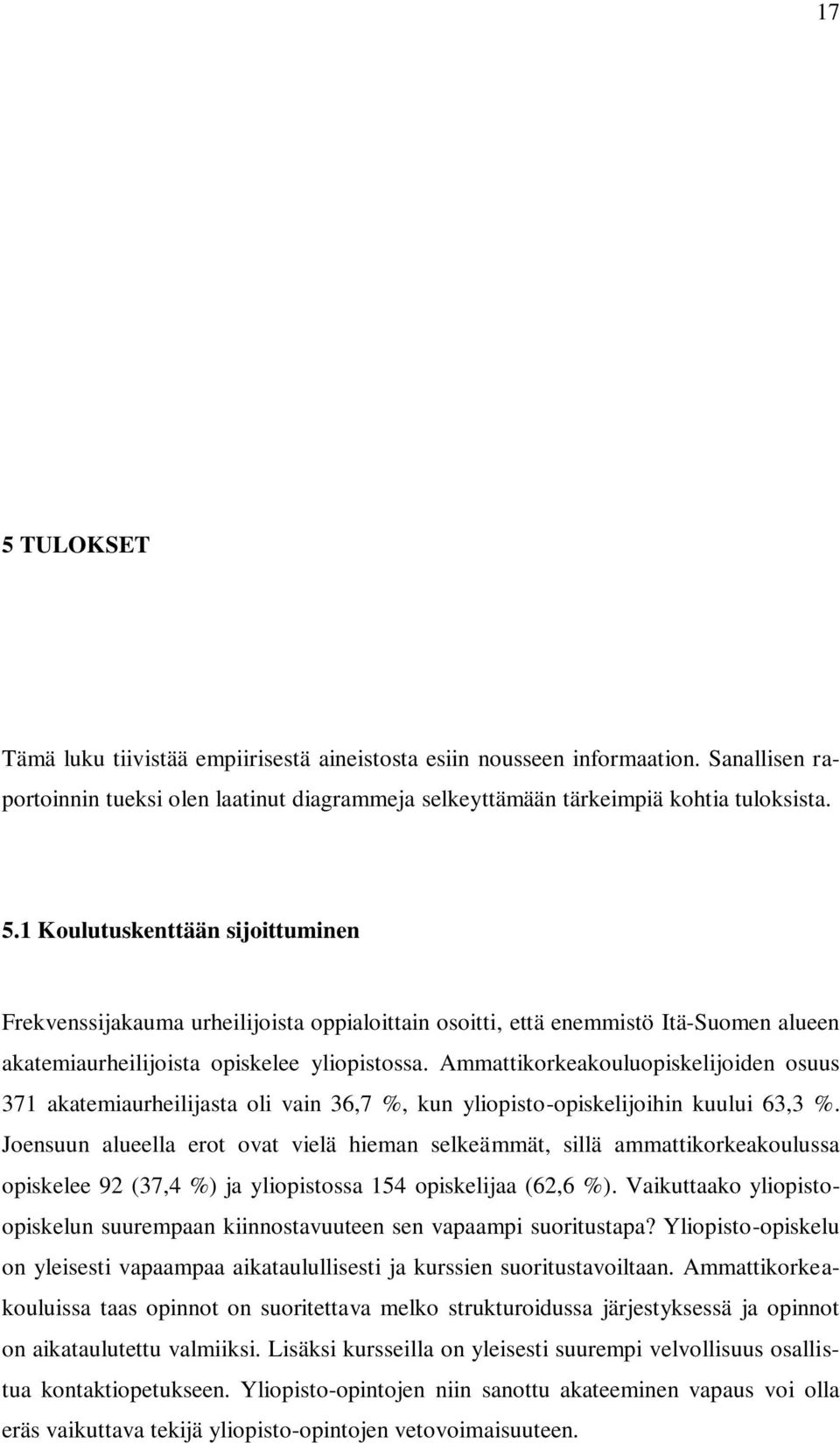 Joensuun alueella erot ovat vielä hieman selkeämmät, sillä ammattikorkeakoulussa opiskelee 92 (37,4 %) ja yliopistossa 154 opiskelijaa (62,6 %).