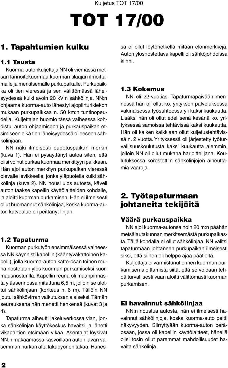 Kuljettajan huomio tässä vaiheessa kohdistui auton ohjaamiseen ja purkauspaikan etsimiseen eikä tien läheisyydessä olleeseen sähkölinjaan. NN näki ilmeisesti pudotuspaikan merkin (kuva 1).