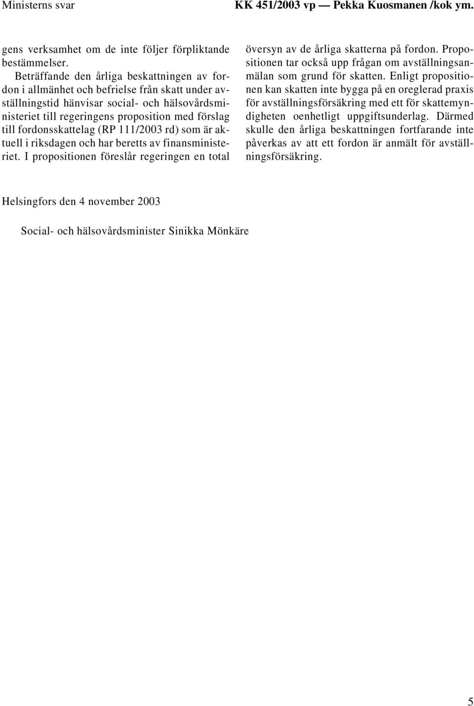 fordonsskattelag (RP 111/2003 rd) som är aktuell i riksdagen och har beretts av finansministeriet. I propositionen föreslår regeringen en total översyn av de årliga skatterna på fordon.