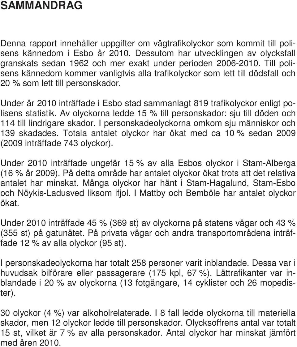 Till polisens kännedom kommer vanligtvis alla trafikolyckor som lett till dödsfall och 20 % som lett till personskador.