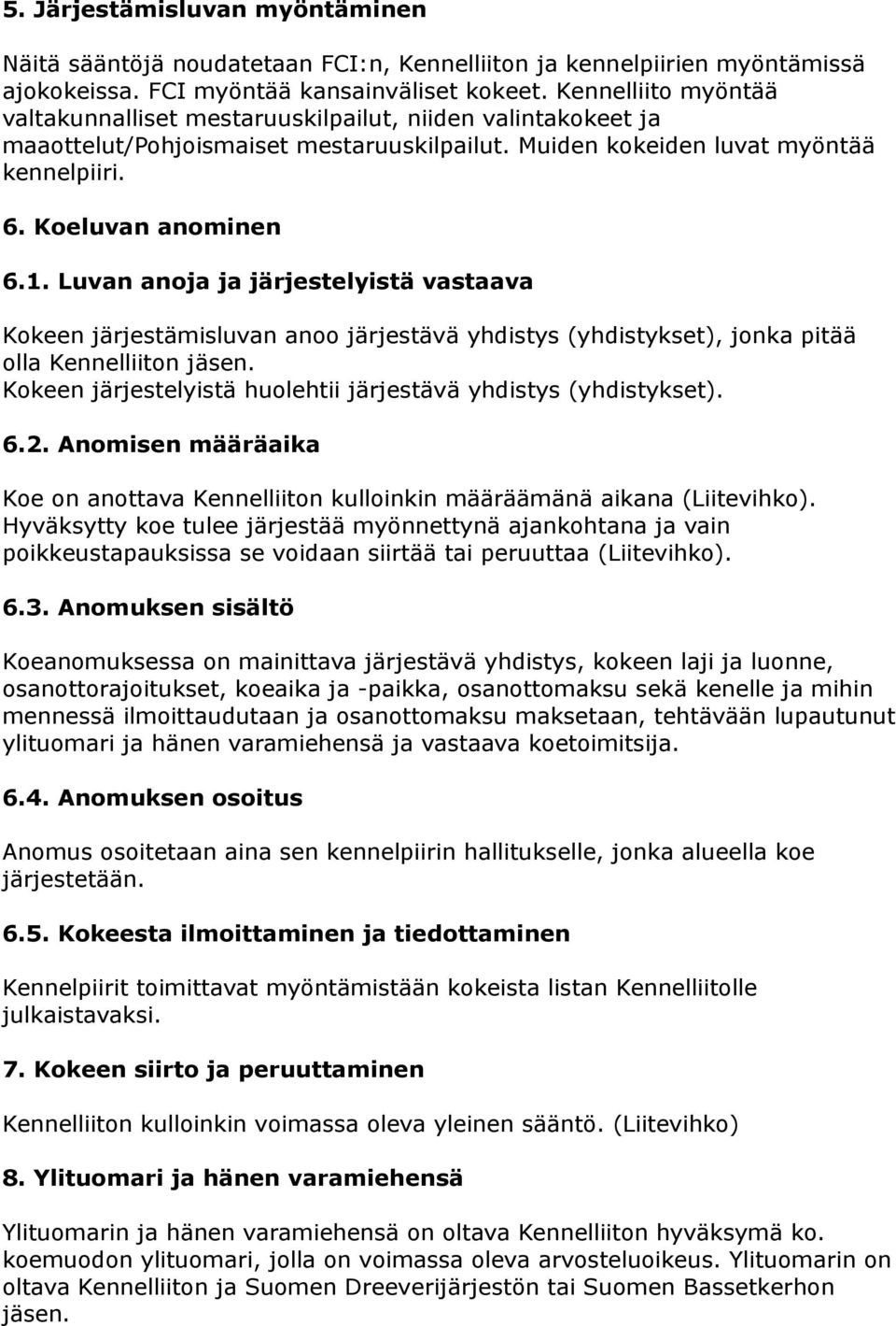 Luvan anoja ja järjestelyistä vastaava Kokeen järjestämisluvan anoo järjestävä yhdistys (yhdistykset), jonka pitää olla Kennelliiton jäsen.