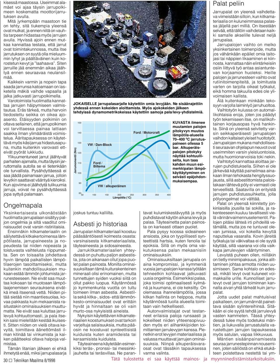 Hyvissä ajoin ennen mutkaa kannattaa testata, että jarrut ovat toimintakunnossa, mutta itse jarrutuksen on syytä olla mieluummin lyhyt ja päättäväinen kuin korostetun kevyt ja laahaava.
