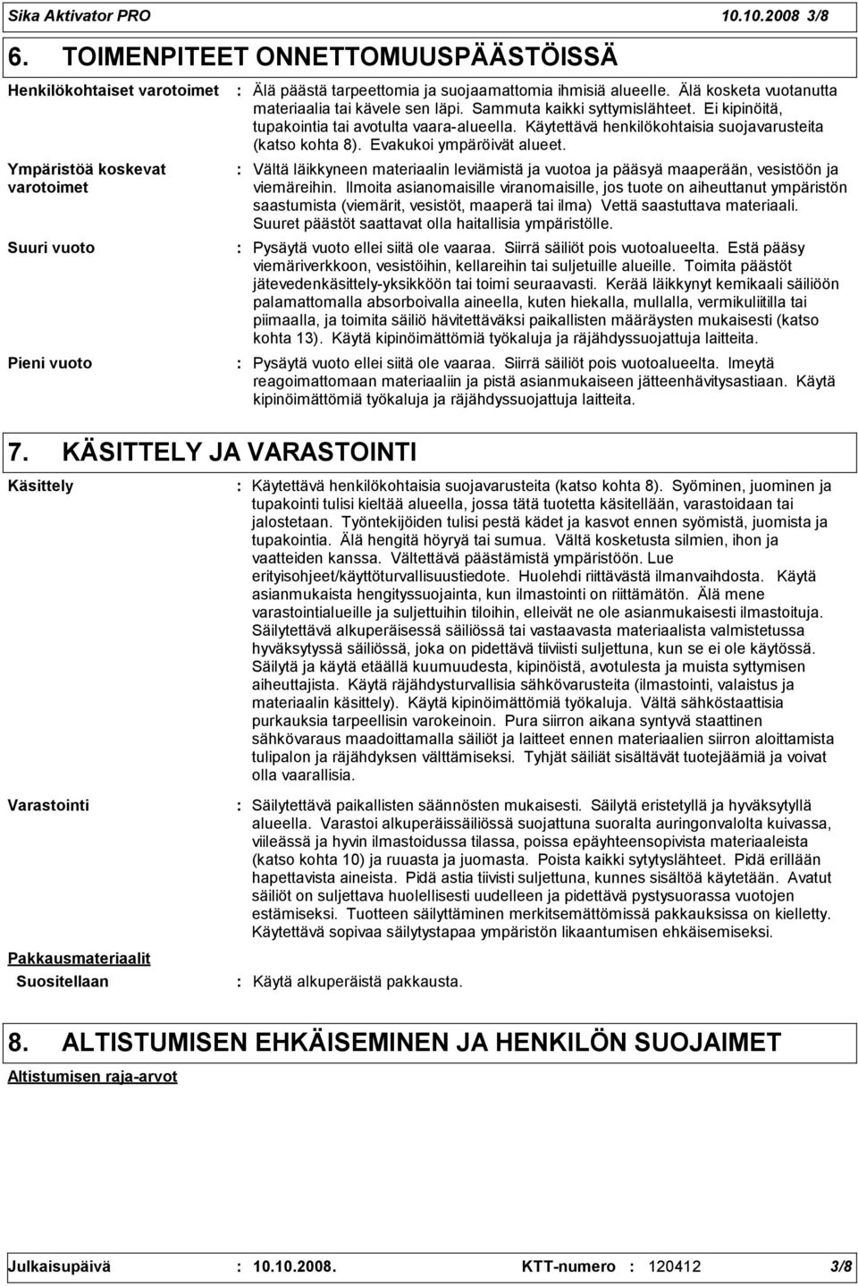 Älä kosketa vuotanutta materiaalia tai kävele sen läpi. Sammuta kaikki syttymislähteet. Ei kipinöitä, tupakointia tai avotulta vaara-alueella.