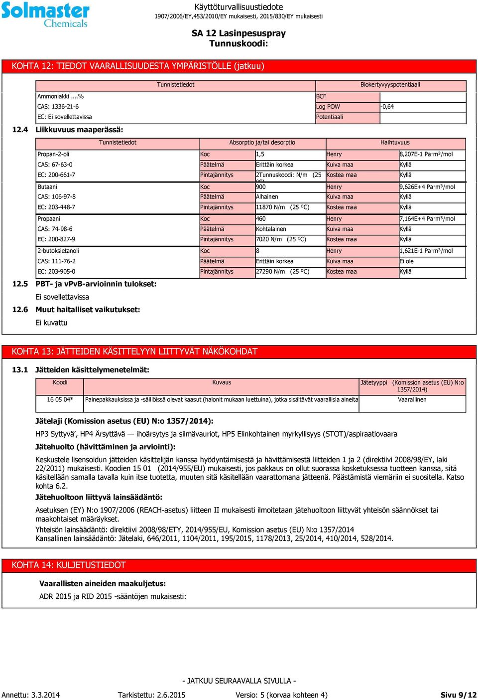 9,626E+4 Pa m³/mol CAS: 106-97-8 Päätelmä Alhainen Kuiva maa EC: 203-448-7 Pintajännitys 11870 N/m (25 ºC) Kostea maa Propaani Koc 460 Henry 7,164E+4 Pa m³/mol CAS: 74-98-6 Päätelmä Kohtalainen Kuiva