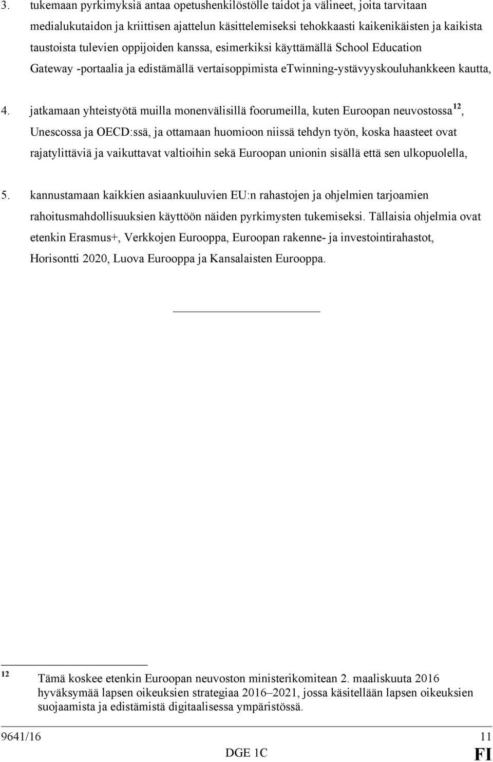 jatkamaan yhteistyötä muilla monenvälisillä foorumeilla, kuten Euroopan neuvostossa 12, Unescossa ja OECD:ssä, ja ottamaan huomioon niissä tehdyn työn, koska haasteet ovat rajatylittäviä ja