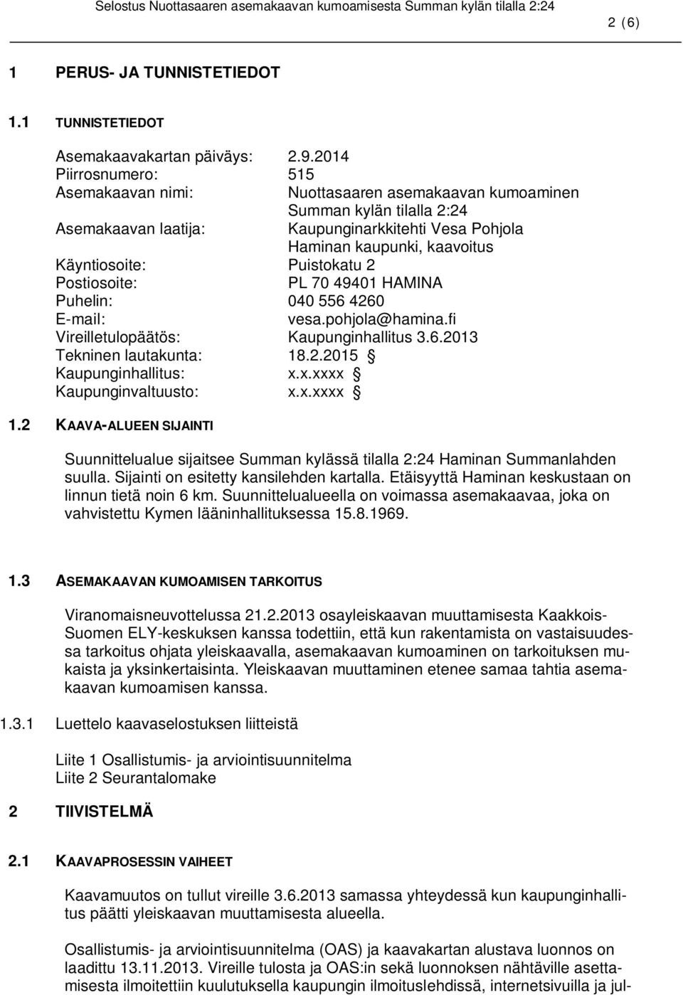 Puistokatu 2 Postiosoite: PL 70 49401 HAMINA Puhelin: 040 556 4260 E-mail: vesa.pohjola@hamina.fi Vireilletulopäätös: Kaupunginhallitus 3.6.2013 Tekninen lautakunta: 18.2.2015 Kaupunginhallitus: x.