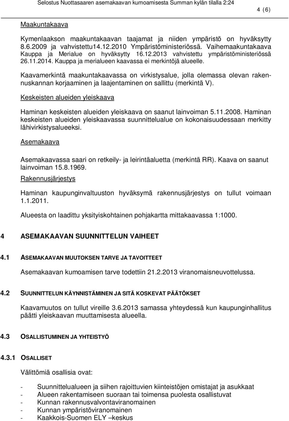 Kaavamerkintä maakuntakaavassa on virkistysalue, jolla olemassa olevan rakennuskannan korjaaminen ja laajentaminen on sallittu (merkintä V).