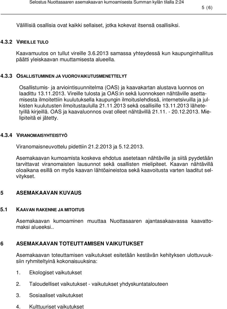 Vireille tulosta ja OAS:in sekä luonnoksen nähtäville asettamisesta ilmoitettiin kuulutuksella kaupungin ilmoituslehdissä, internetsivuilla ja julkisten kuulutusten ilmoitustaululla 21.11.