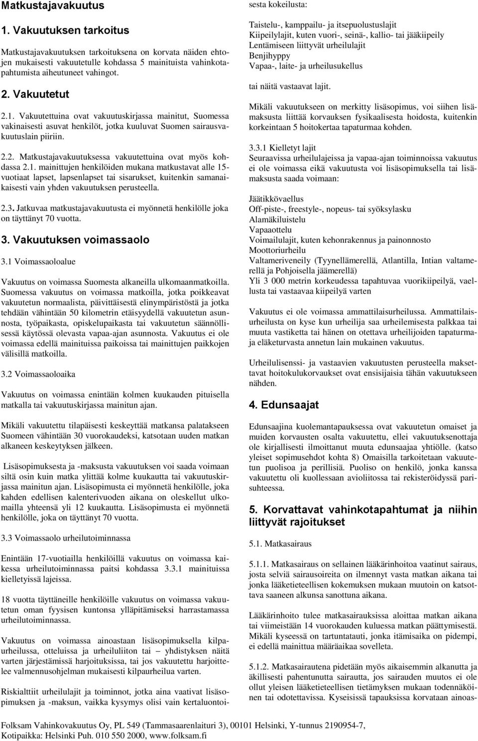 mainittujen henkilöiden mukana matkustavat alle 15- vuotiaat lapset, lapsenlapset tai sisarukset, kuitenkin samanaikaisesti vain yhden vakuutuksen perusteella. 2.3.