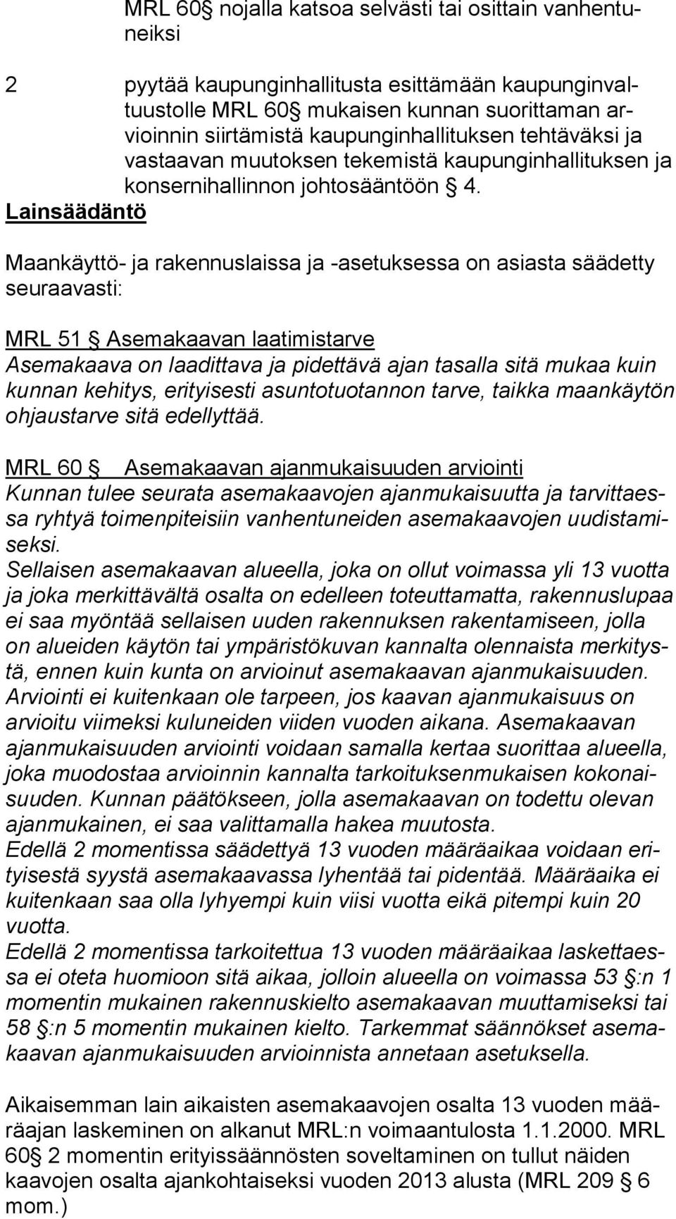 Lainsäädäntö Maankäyttö- ja rakennuslaissa ja -asetuksessa on asiasta säädetty seu raa vas ti: MRL 51 Asemakaavan laatimistarve Asemakaava on laadittava ja pidettävä ajan tasalla sitä mukaa kuin kun