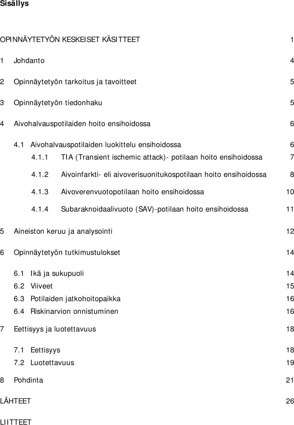 1.3 Aivoverenvuotopotilaan hoito ensihoidossa 10 4.1.4 Subaraknoidaalivuoto (SAV)-potilaan hoito ensihoidossa 11 5 Aineiston keruu ja analysointi 12 6 Opinnäytetyön tutkimustulokset 14 6.