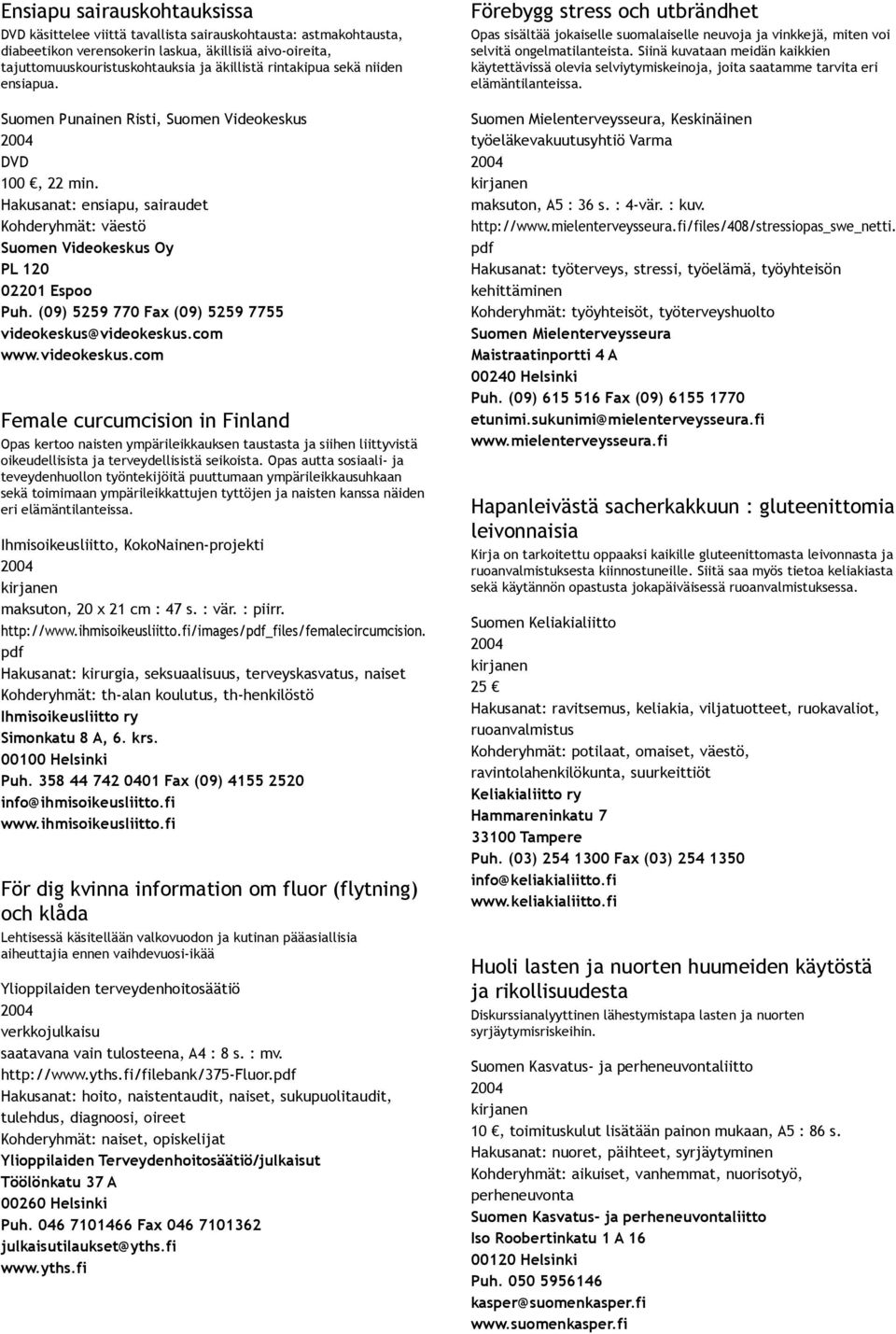 (09) 5259 770 Fax (09) 5259 7755 videokeskus@videokeskus.com www.videokeskus.com Female curcumcision in Finland Opas kertoo naisten ympärileikkauksen taustasta ja siihen liittyvistä oikeudellisista ja terveydellisistä seikoista.