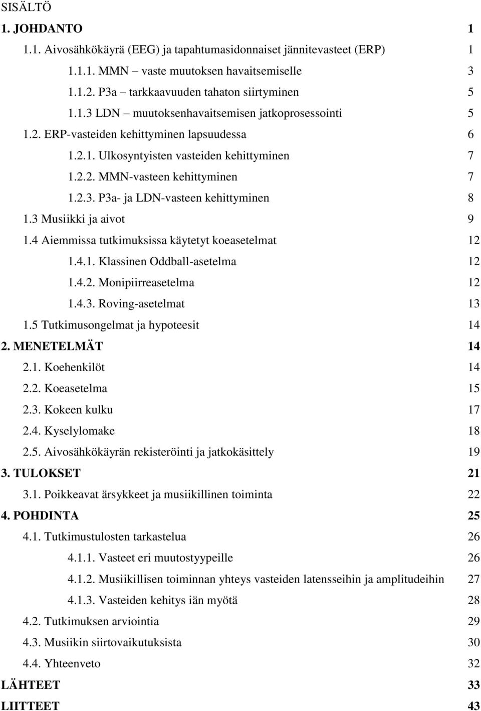 4 Aiemmissa tutkimuksissa käytetyt koeasetelmat 12 1.4.1. Klassinen Oddball-asetelma 12 1.4.2. Monipiirreasetelma 12 1.4.3. Roving-asetelmat 13 1.5 Tutkimusongelmat ja hypoteesit 14 2.