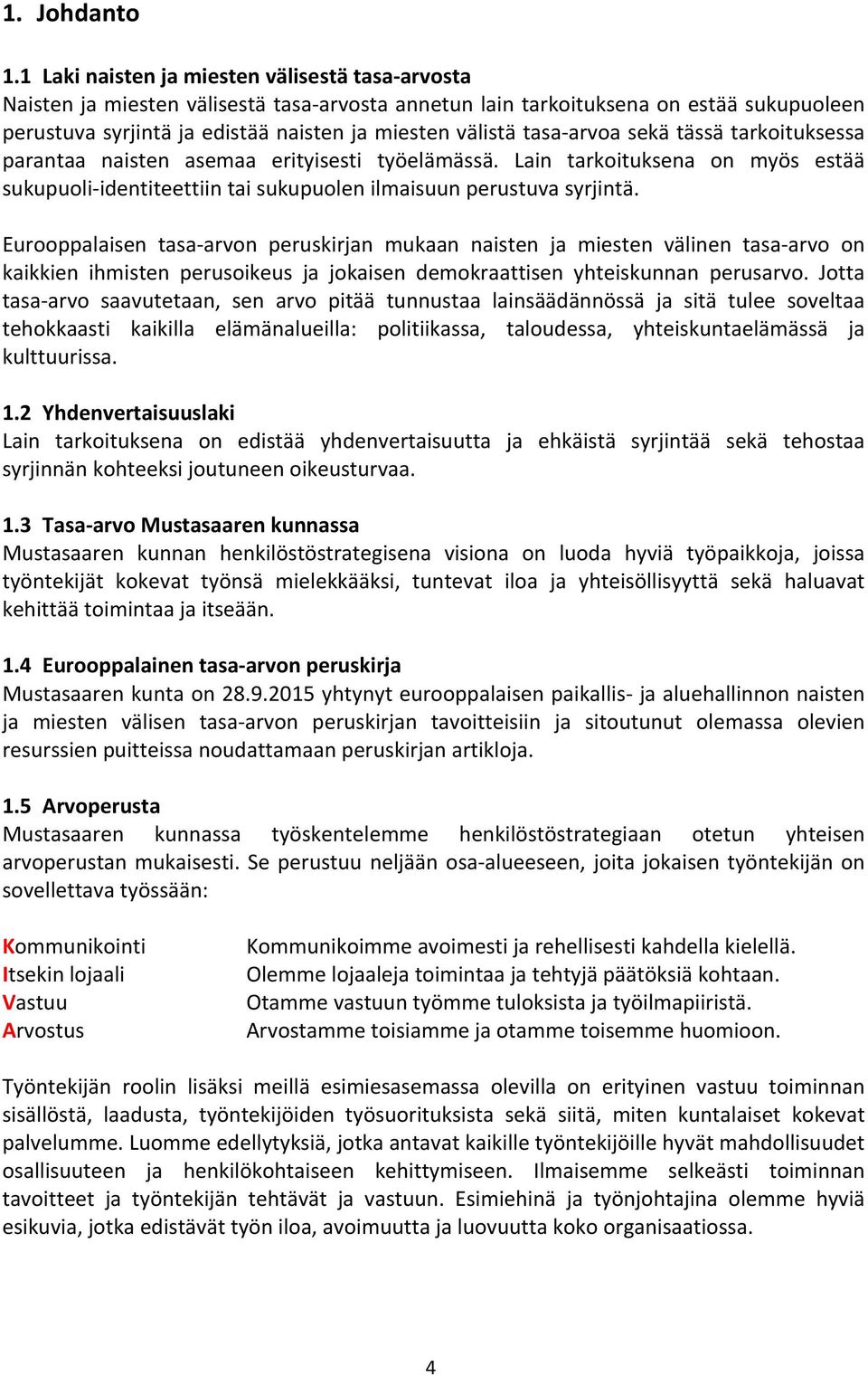 tasa arvoa sekä tässä tarkoituksessa parantaa naisten asemaa erityisesti työelämässä. Lain tarkoituksena on myös estää sukupuoli identiteettiin tai sukupuolen ilmaisuun perustuva syrjintä.