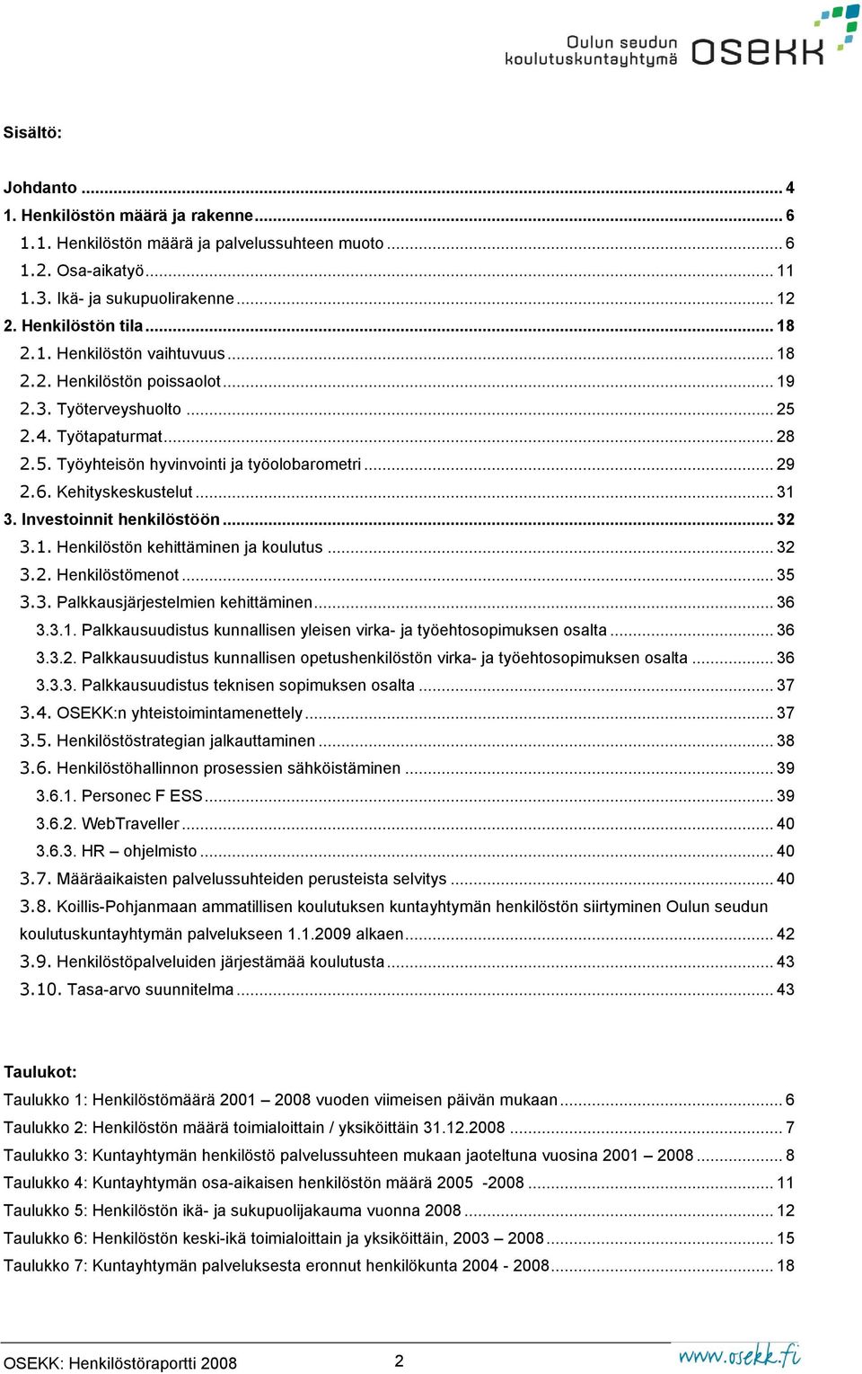 .. 31 3. Investoinnit henkilöstöön... 32 3.1. Henkilöstön kehittäminen ja koulutus... 32 3.2. Henkilöstömenot... 35 3.3. Palkkausjärjestelmien kehittäminen... 36 3.3.1. Palkkausuudistus kunnallisen yleisen virka- ja työehtosopimuksen osalta.