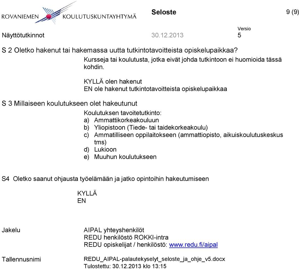 tai taidekorkeakoulu) c) Ammatilliseen oppilaitokseen (ammattiopisto, aikuiskoulutuskeskus tms) d) Lukioon e) Muuhun koulutukseen S4 Oletko saanut ohjausta työelämään ja jatko opintoihin