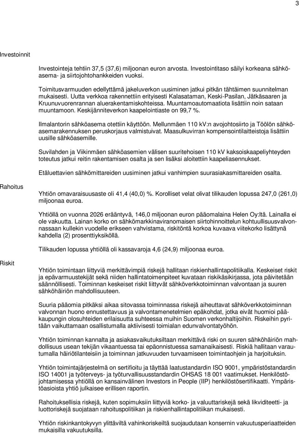 Uutta verkkoa rakennettiin erityisesti Kalasataman, Keski-Pasilan, Jätkäsaaren ja Kruunuvuorenrannan aluerakentamiskohteissa. Muuntamoautomaatiota lisättiin noin sataan muuntamoon.