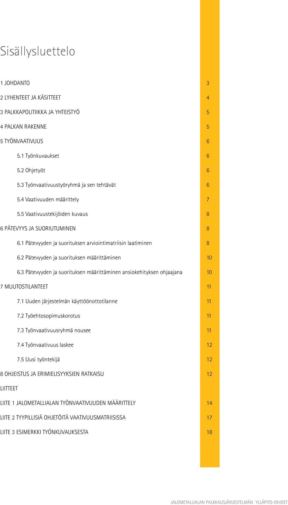 2 Pätevyyden ja suorituksen määrittäminen 10 6.3 Pätevyyden ja suorituksen määrittäminen ansiokehityksen ohjaajana 10 7 MUUTOSTILANTEET 11 7.1 Uuden järjestelmän käyttöönottotilanne 11 7.