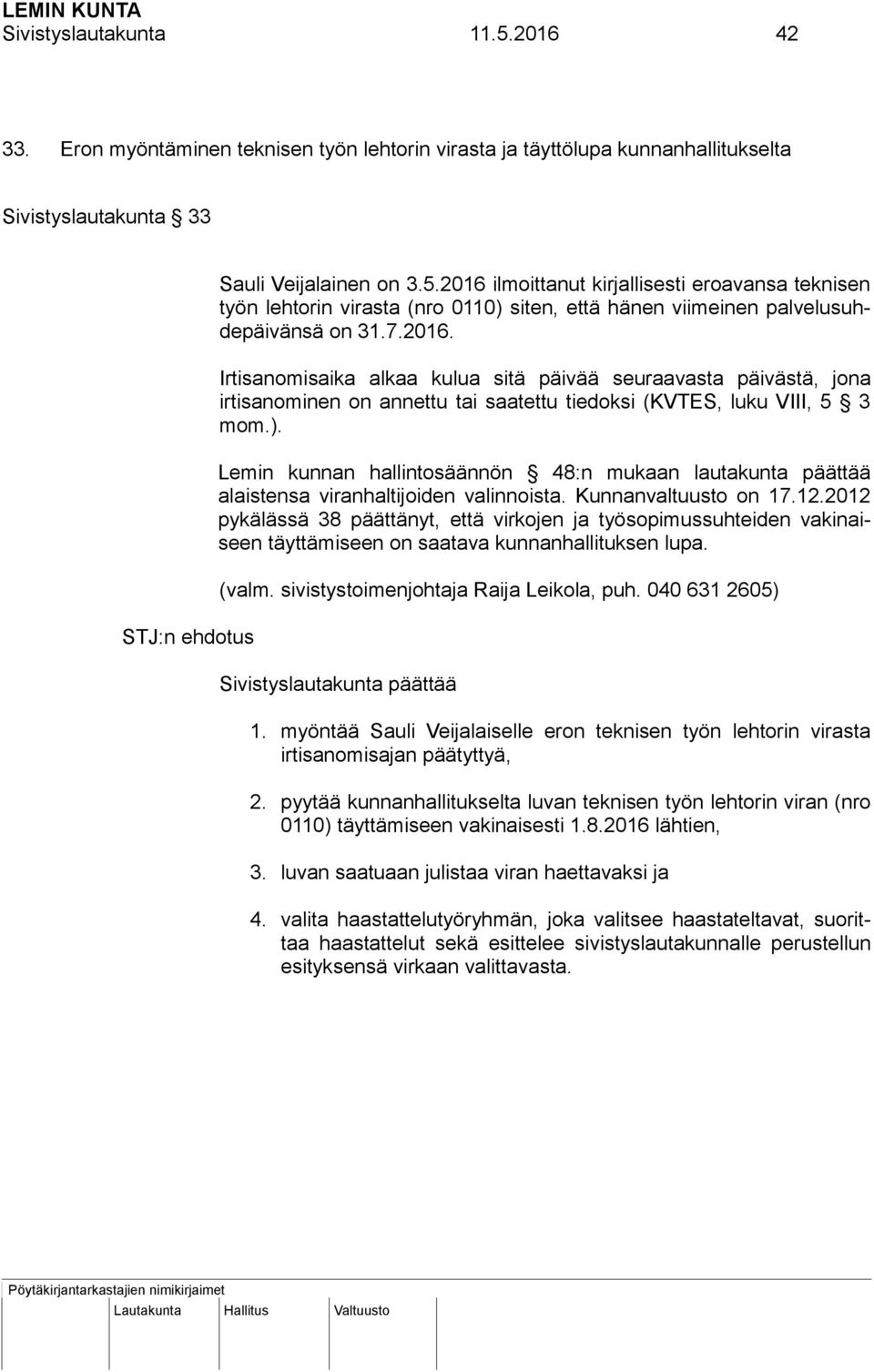 Lemin kunnan hallintosäännön 48:n mukaan lautakunta päättää alaistensa viranhaltijoiden valinnoista. Kunnanvaltuusto on 17.12.