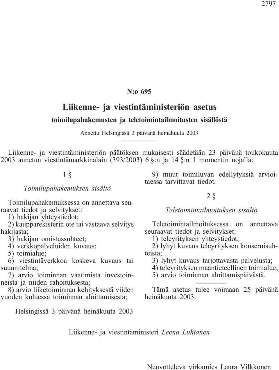 seuraavat tiedot ja selvitykset: 1) hakijan yhteystiedot; 2) kaupparekisterin ote tai vastaava selvitys hakijasta; 3) hakijan omistussuhteet; 4) verkkopalveluiden kuvaus; 5) toimialue; 6)