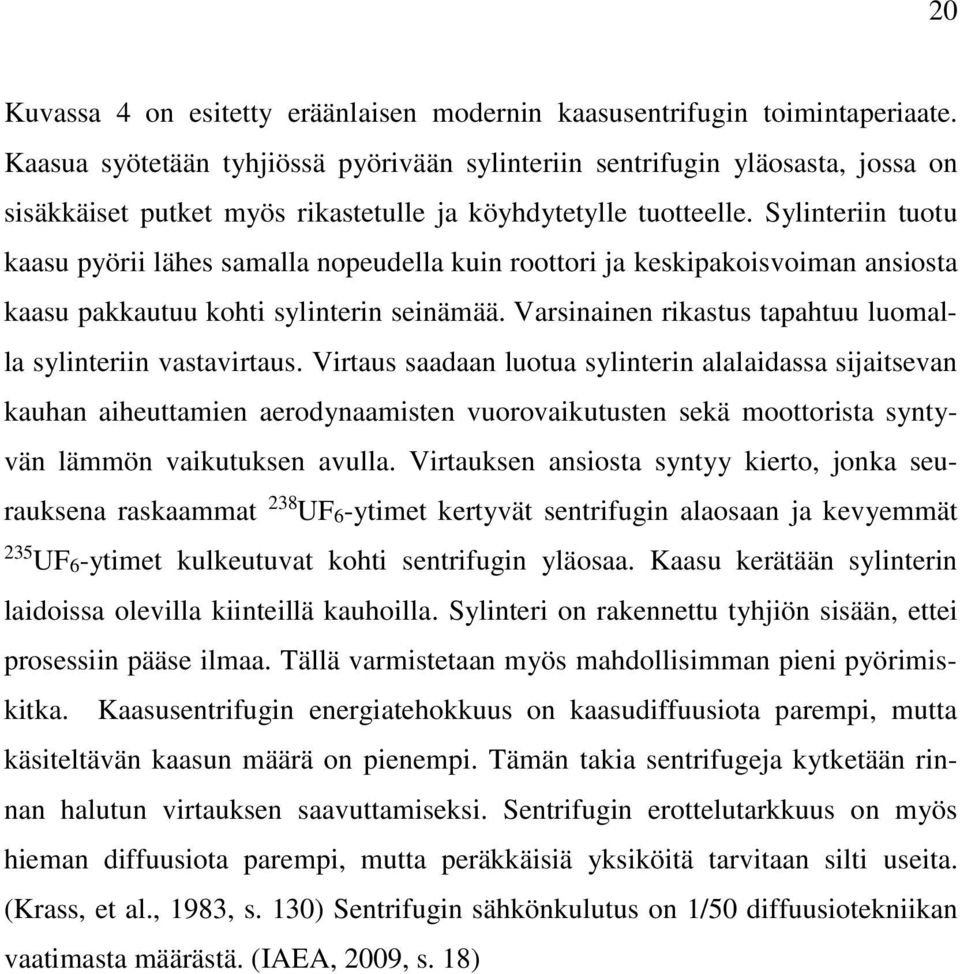 Sylinteriin tuotu kaasu pyörii lähes samalla nopeudella kuin roottori ja keskipakoisvoiman ansiosta kaasu pakkautuu kohti sylinterin seinämää.