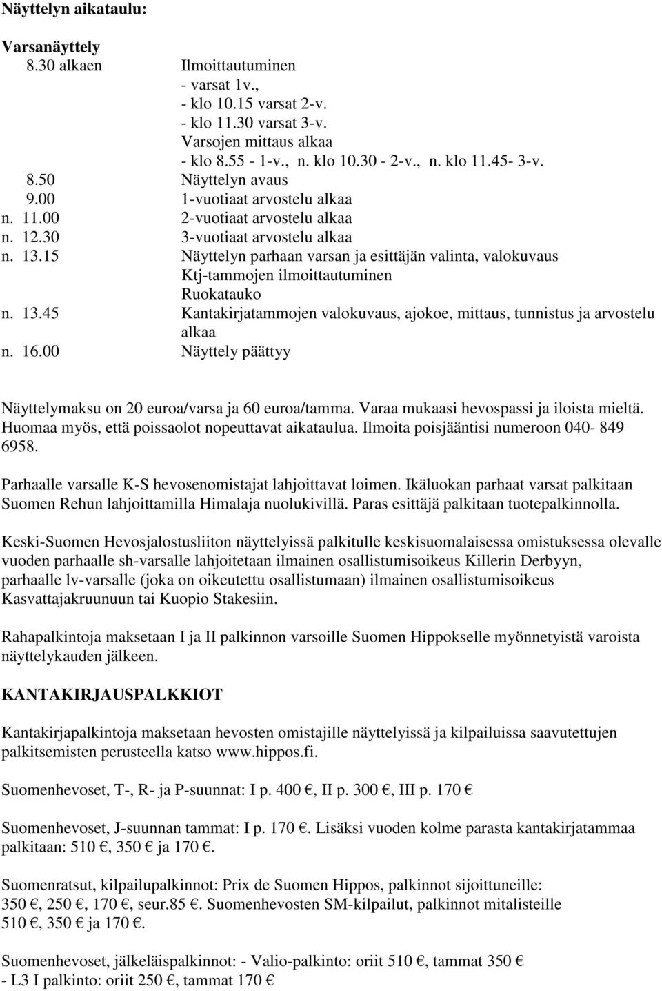 15 Näyttelyn parhaan varsan ja esittäjän valinta, valokuvaus Ktj-tammojen ilmoittautuminen Ruokatauko n. 13.45 Kantakirjatammojen valokuvaus, ajokoe, mittaus, tunnistus ja arvostelu alkaa n. 16.