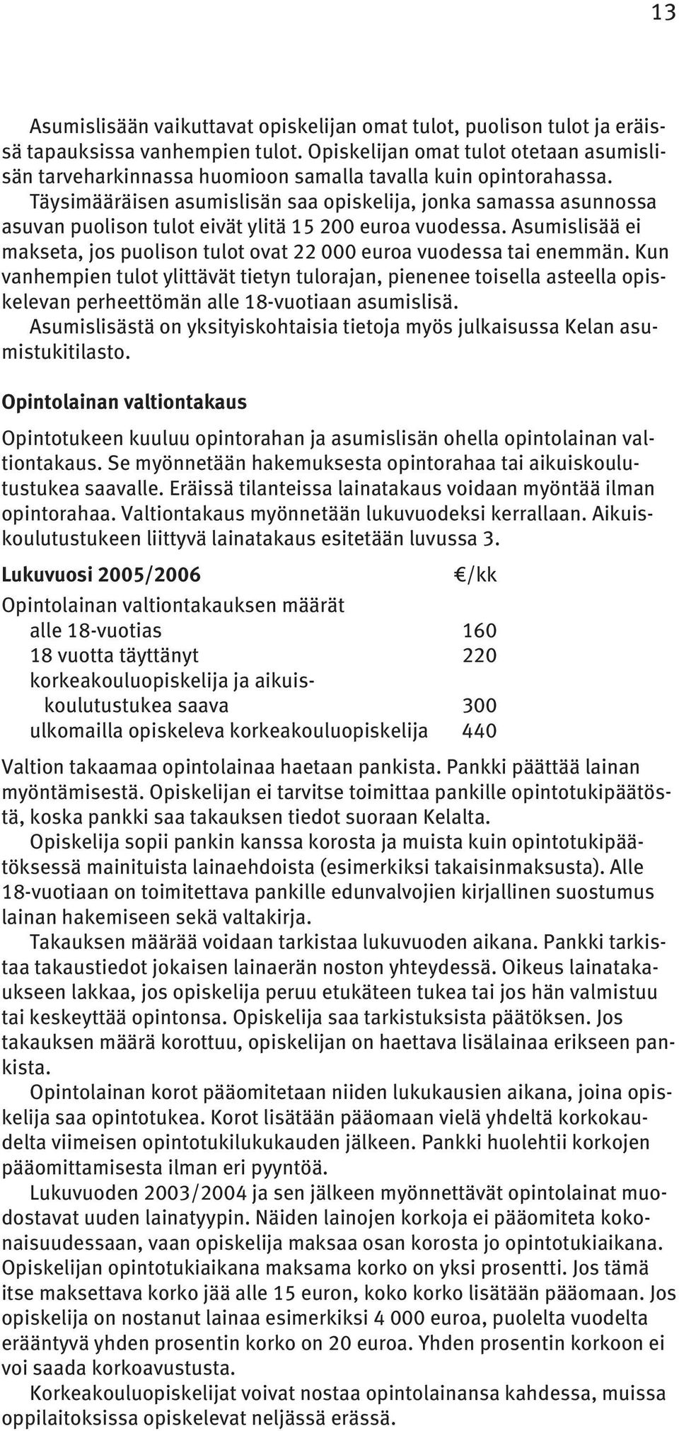 Täysimääräisen asumislisän saa opiskelija, jonka samassa asunnossa asuvan puolison tulot eivät ylitä 15 200 euroa vuodessa.