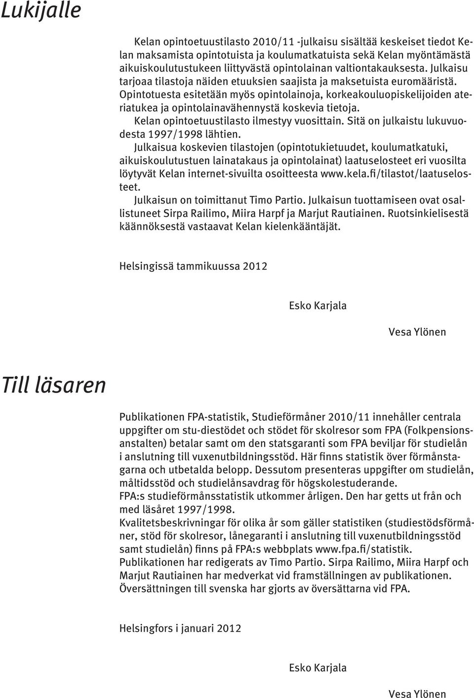 Opintotuesta esitetään myös opintolainoja, korkeakouluopiskelijoiden ateriatukea ja opintolainavähennystä koskevia tietoja. Kelan opintoetuustilasto ilmestyy vuosittain.