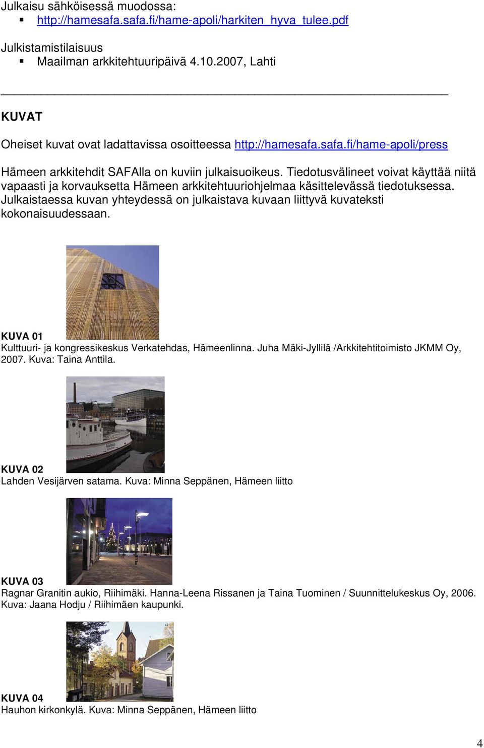 Tiedotusvälineet voivat käyttää niitä vapaasti ja korvauksetta Hämeen arkkitehtuuriohjelmaa käsittelevässä tiedotuksessa.