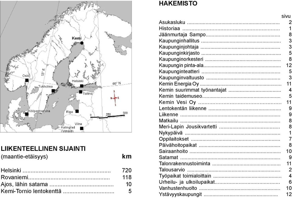 .. 11 Kemin suurimmat työnantajat... 4 Kemin taidemuseo... 5 Kemin Vesi Oy... 11 Lentokentän liikenne... 9 Liikenne... 9 Matkailu... 8 Meri-Lapin Jousikvartetti... 8 Nykypäivä... 1 Oppilaitokset.