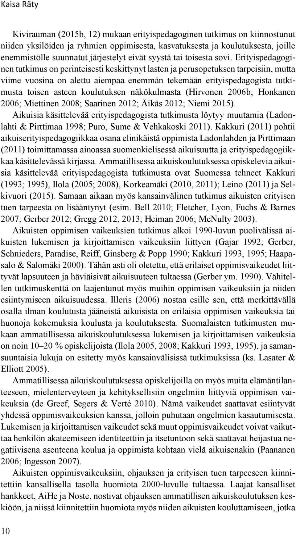 Erityispedagoginen tutkimus on perinteisesti keskittynyt lasten ja perusopetuksen tarpeisiin, mutta viime vuosina on alettu aiempaa enemmän tekemään erityispedagogista tutkimusta toisen asteen
