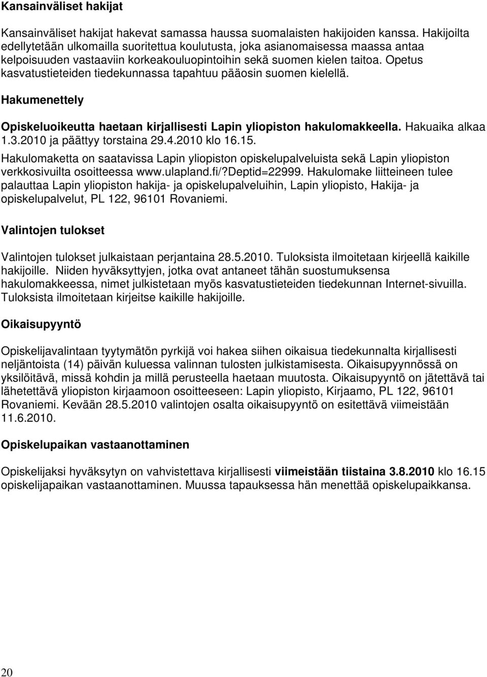 Opetus kasvatustieteiden tiedekunnassa tapahtuu pääosin suomen kielellä. Hakumenettely Opiskeluoikeutta haetaan kirjallisesti Lapin yliopiston hakulomakkeella. Hakuaika alkaa 1.3.