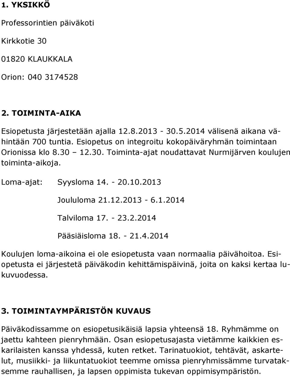 1.2014 Talviloma 17. - 23.2.2014 Pääsiäisloma 18. - 21.4.2014 Koulujen loma-aikoina ei ole esiopetusta vaan normaalia päivähoitoa.
