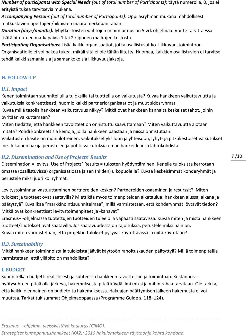 Duration (days/months): lyhytkestoisten vaihtojen minimipituus on 5 vrk ohjelmaa. Voitte tarvittaessa lisätä pituuteen matkapäiviä 1 tai 2 riippuen matkojen kestosta.