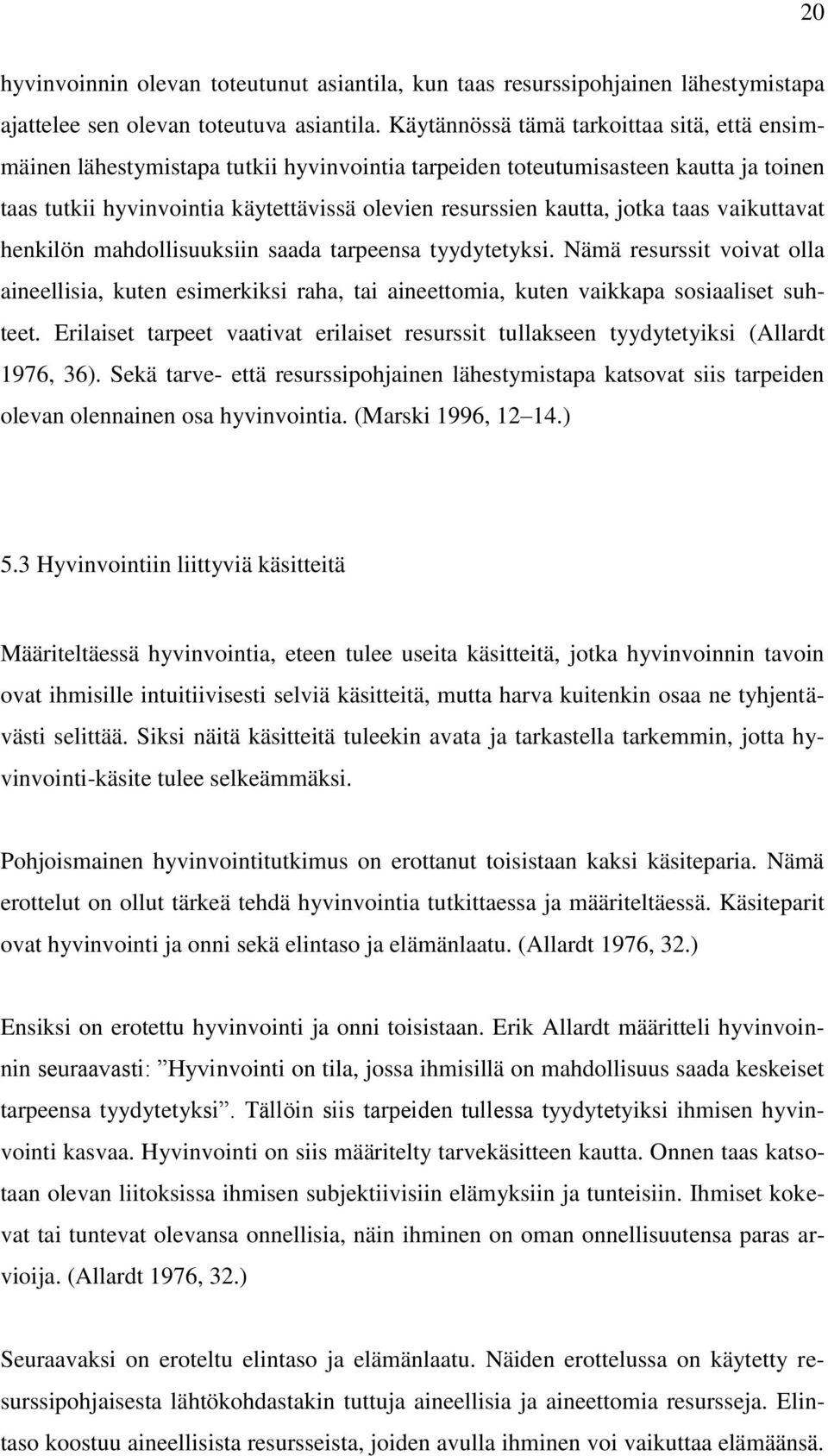 jotka taas vaikuttavat henkilön mahdollisuuksiin saada tarpeensa tyydytetyksi. Nämä resurssit voivat olla aineellisia, kuten esimerkiksi raha, tai aineettomia, kuten vaikkapa sosiaaliset suhteet.