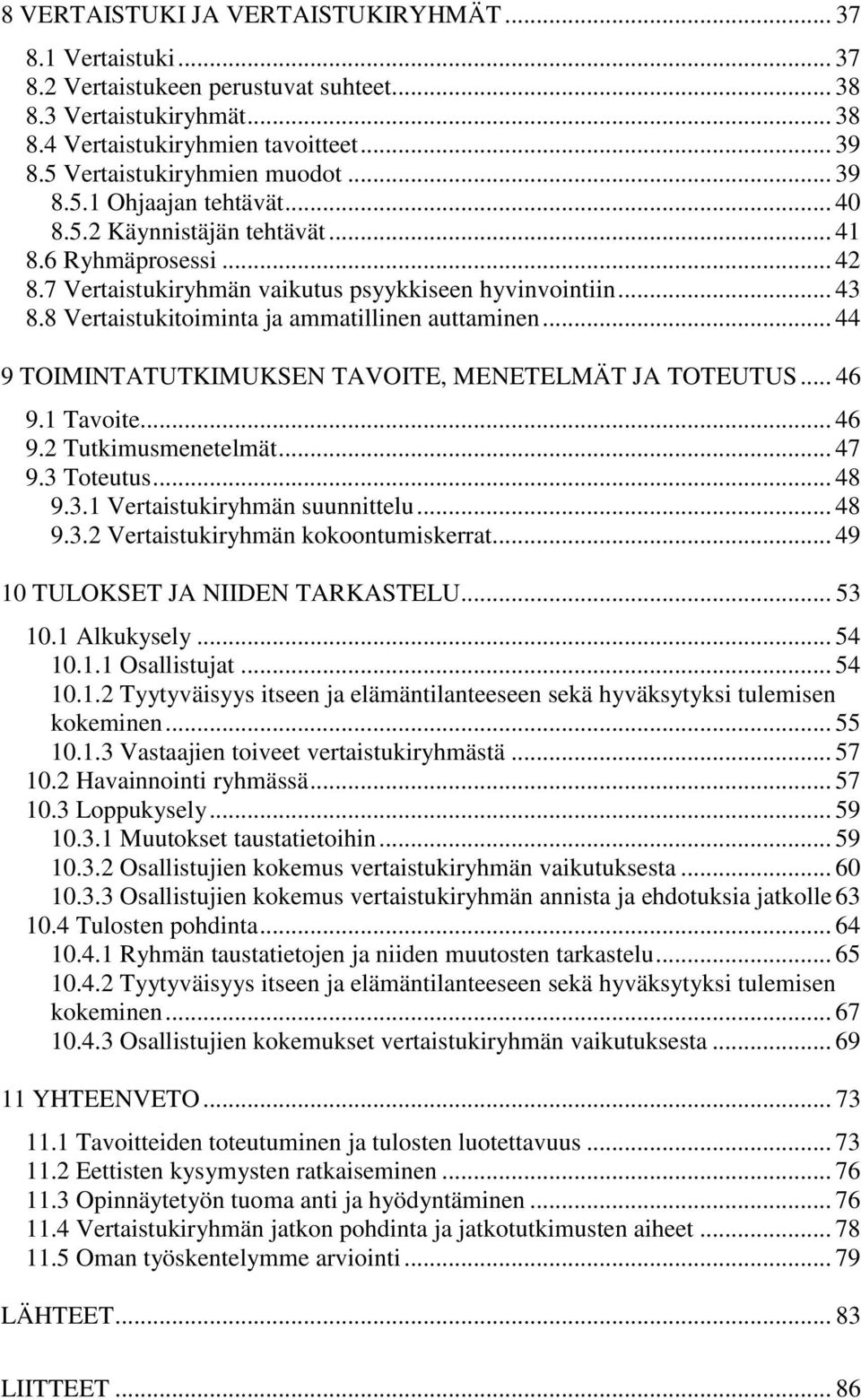 8 Vertaistukitoiminta ja ammatillinen auttaminen... 44 9 TOIMINTATUTKIMUKSEN TAVOITE, MENETELMÄT JA TOTEUTUS... 46 9.1 Tavoite... 46 9.2 Tutkimusmenetelmät... 47 9.3 Toteutus... 48 9.3.1 Vertaistukiryhmän suunnittelu.