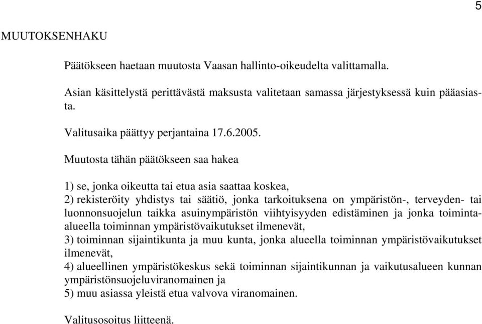 Muutosta tähän päätökseen saa hakea 1) se, jonka oikeutta tai etua asia saattaa koskea, 2) rekisteröity yhdistys tai säätiö, jonka tarkoituksena on ympäristön-, terveyden- tai luonnonsuojelun taikka