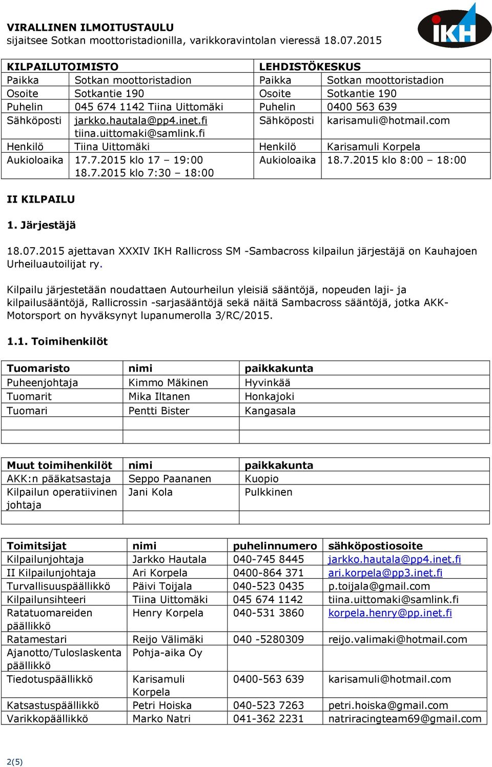 Sähköposti jarkko.hautala@pp4.inet.fi Sähköposti karisamuli@hotmail.com tiina.uittomaki@samlink.fi Henkilö Tiina Uittomäki Henkilö Karisamuli Korpela Aukioloaika 17.7.2015 klo 17 19:00 Aukioloaika 18.