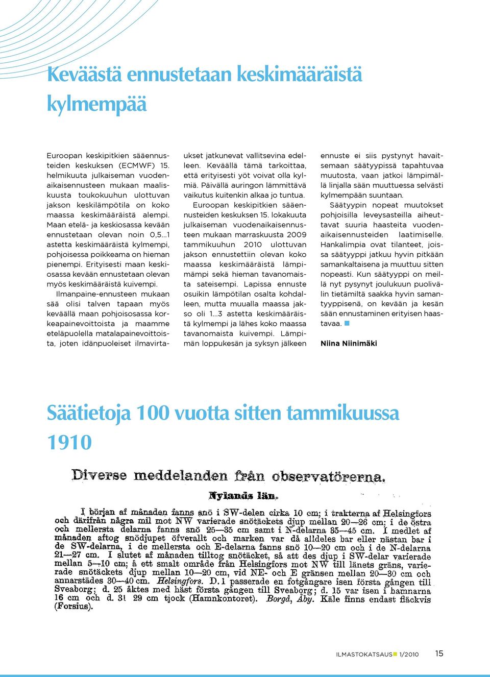 Maan etelä- ja keskiosassa kevään ennustetaan olevan noin,5 1 astetta keskimääräistä kylmempi, pohjoisessa poikkeama on hieman pienempi.