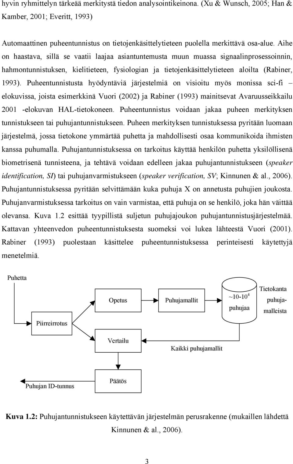 Aihe on haastava, sillä se vaatii laajaa asiantuntemusta muun muassa signaalinprosessoinnin, hahmontunnistuksen, kielitieteen, fysiologian ja tietojenkäsittelytieteen aloilta (Rabiner, 1993).