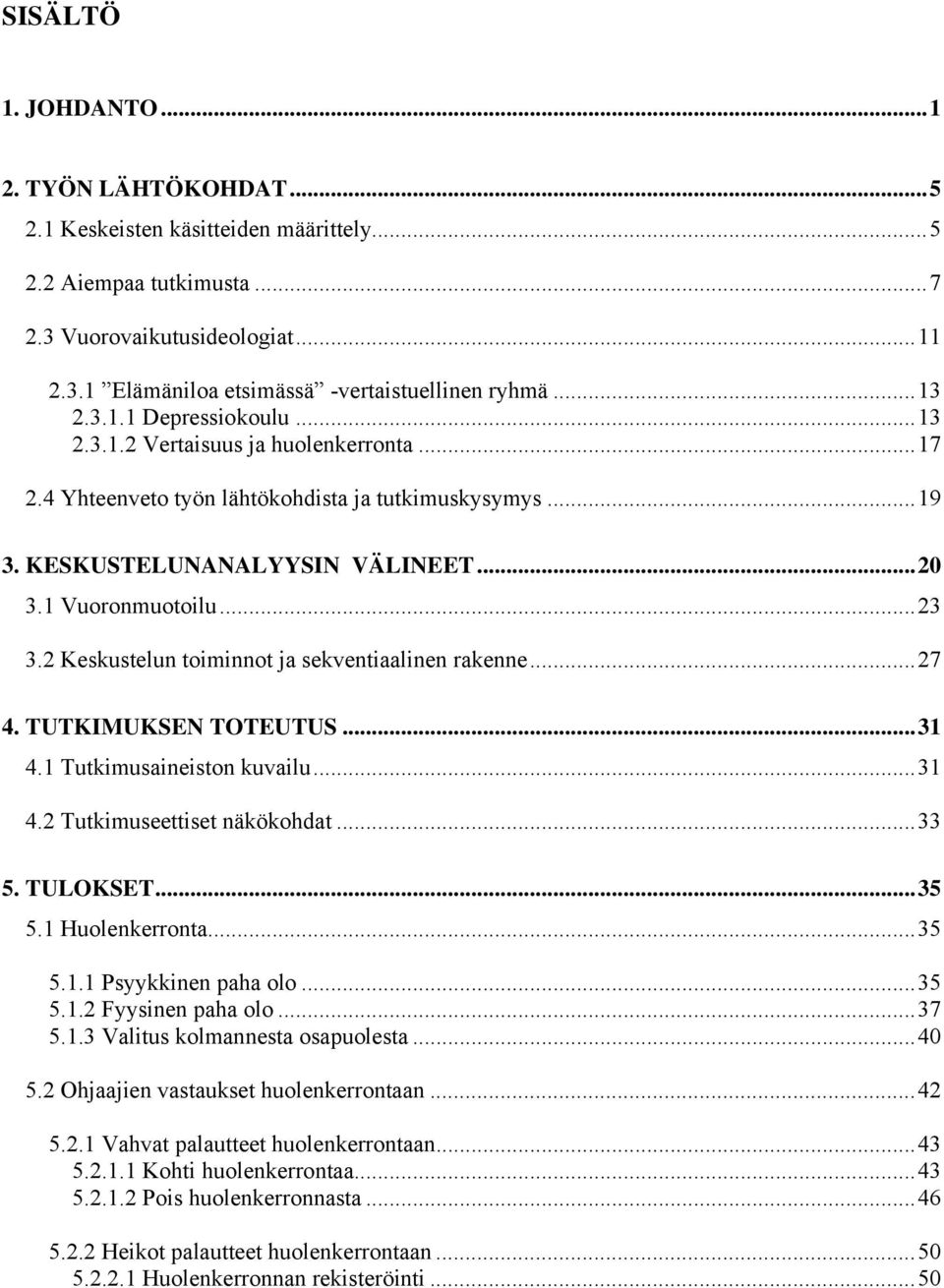 2 Keskustelun toiminnot ja sekventiaalinen rakenne...27 4. TUTKIMUKSEN TOTEUTUS...31 4.1 Tutkimusaineiston kuvailu...31 4.2 Tutkimuseettiset näkökohdat...33 5. TULOKSET...35 5.1 Huolenkerronta...35 5.1.1 Psyykkinen paha olo.