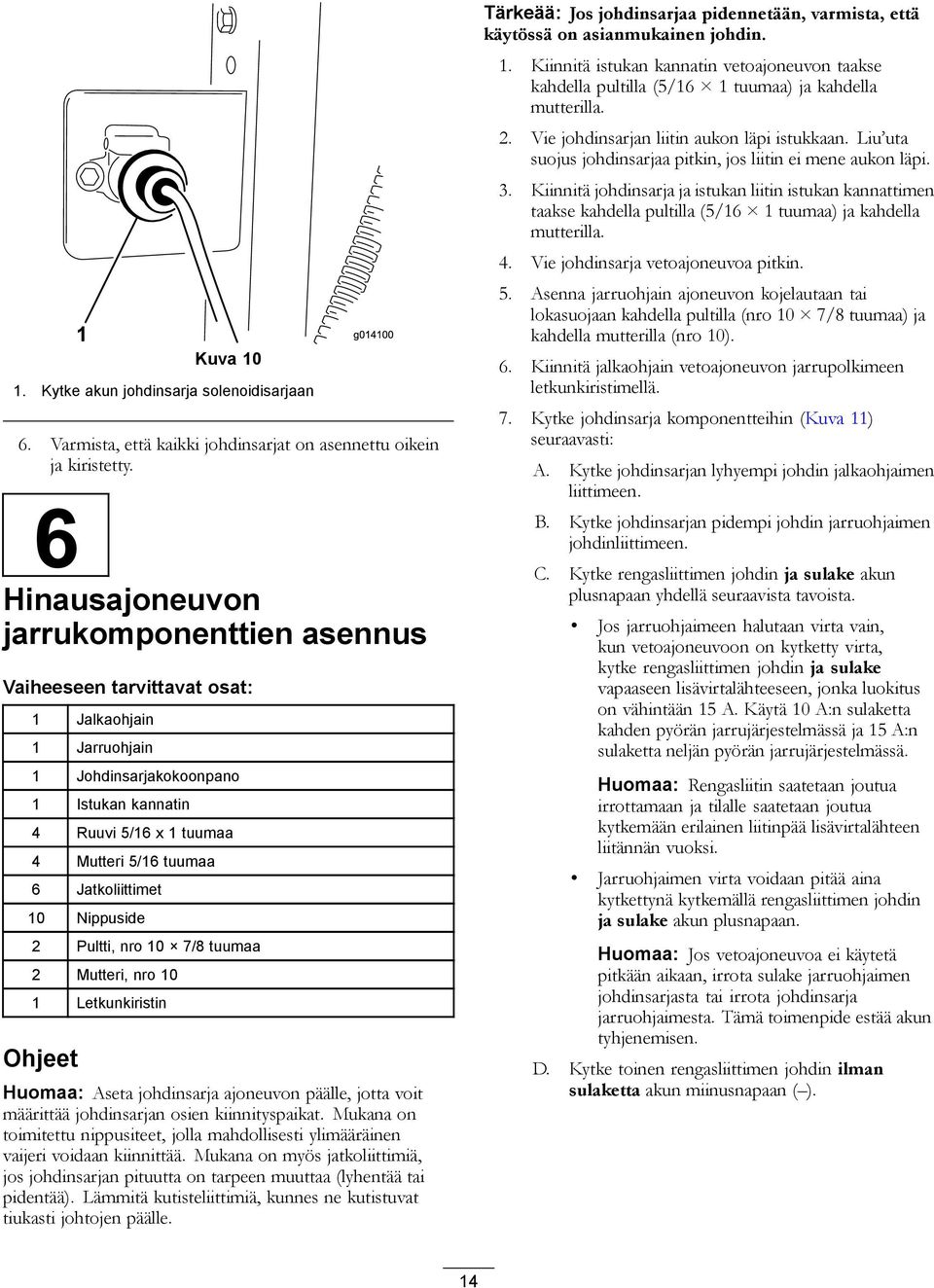 Jatkoliittimet 10 Nippuside 2 Pultti, nro 10 7/8 tuumaa 2 Mutteri, nro 10 1 Letkunkiristin Ohjeet Huomaa: Aseta johdinsarja ajoneuvon päälle, jotta voit määrittää johdinsarjan osien kiinnityspaikat.