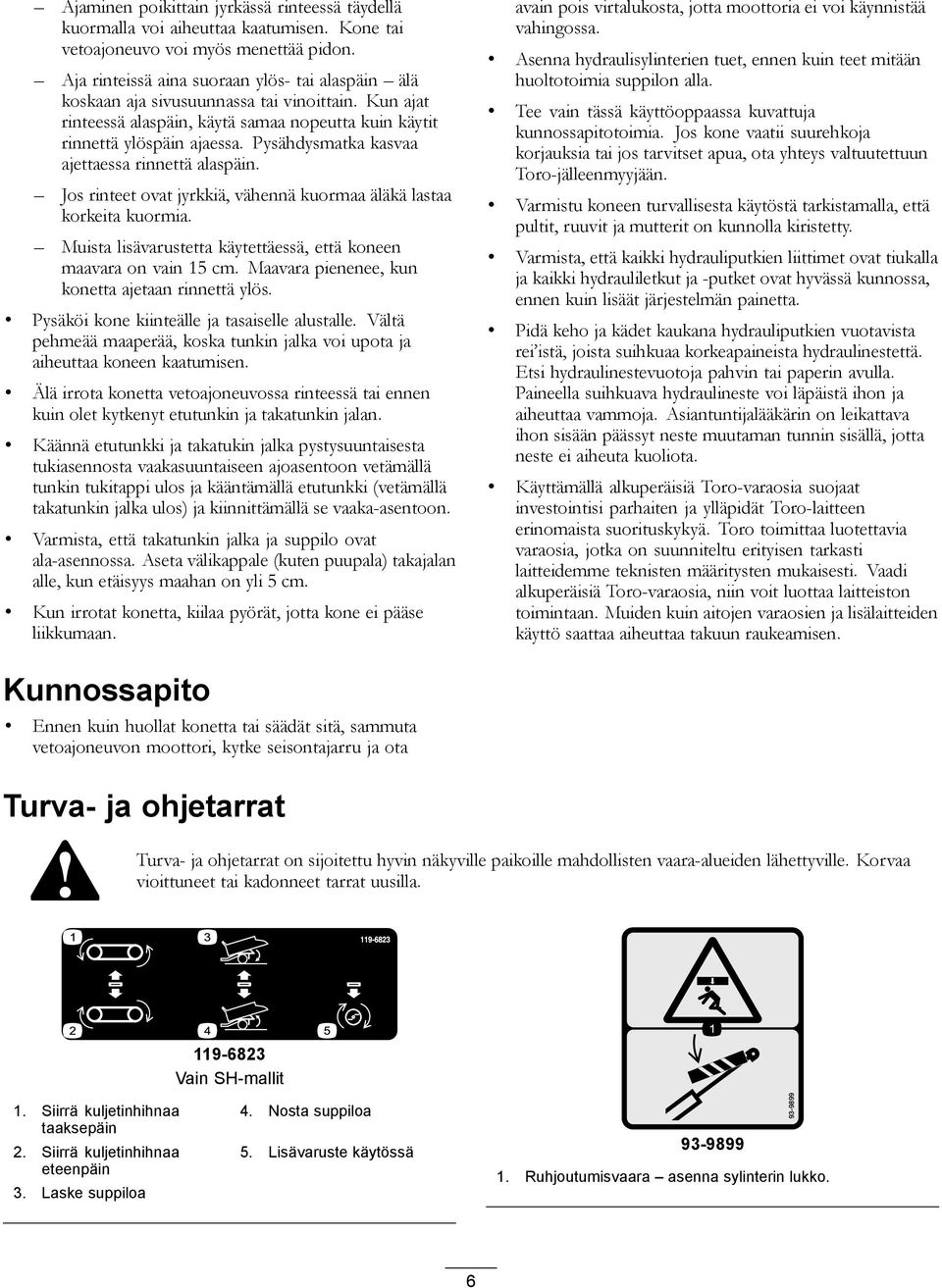Pysähdysmatka kasvaa ajettaessa rinnettä alaspäin. Jos rinteet ovat jyrkkiä, vähennä kuormaa äläkä lastaa korkeita kuormia. Muista lisävarustetta käytettäessä, että koneen maavara on vain 15 cm.