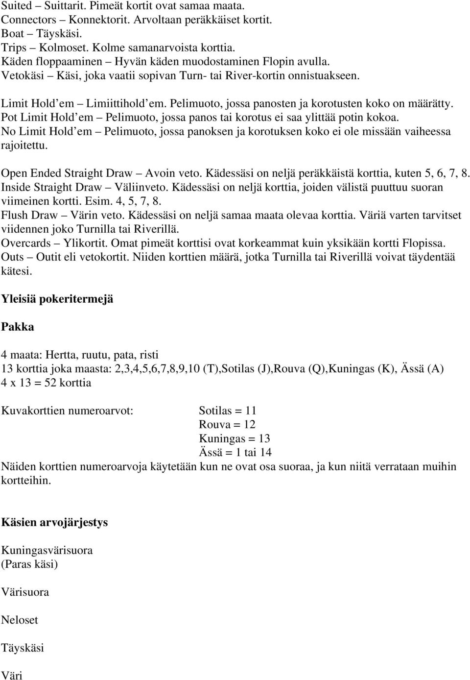 Pelimuoto, jossa panosten ja korotusten koko on määrätty. Pot Limit Hold em Pelimuoto, jossa panos tai korotus ei saa ylittää potin kokoa.