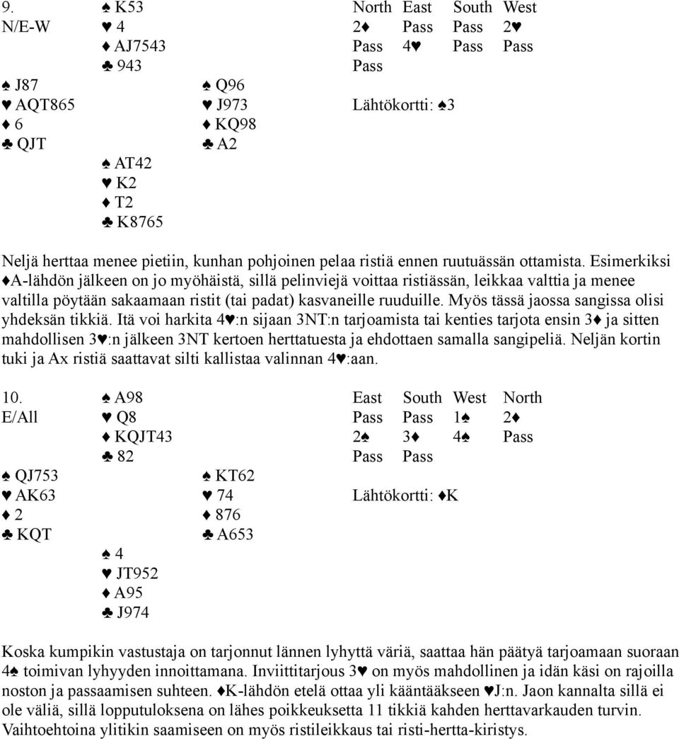 Esimerkiksi A-lähdön jälkeen on jo myöhäistä, sillä pelinviejä voittaa ristiässän, leikkaa valttia ja menee valtilla pöytään sakaamaan ristit (tai padat) kasvaneille ruuduille.