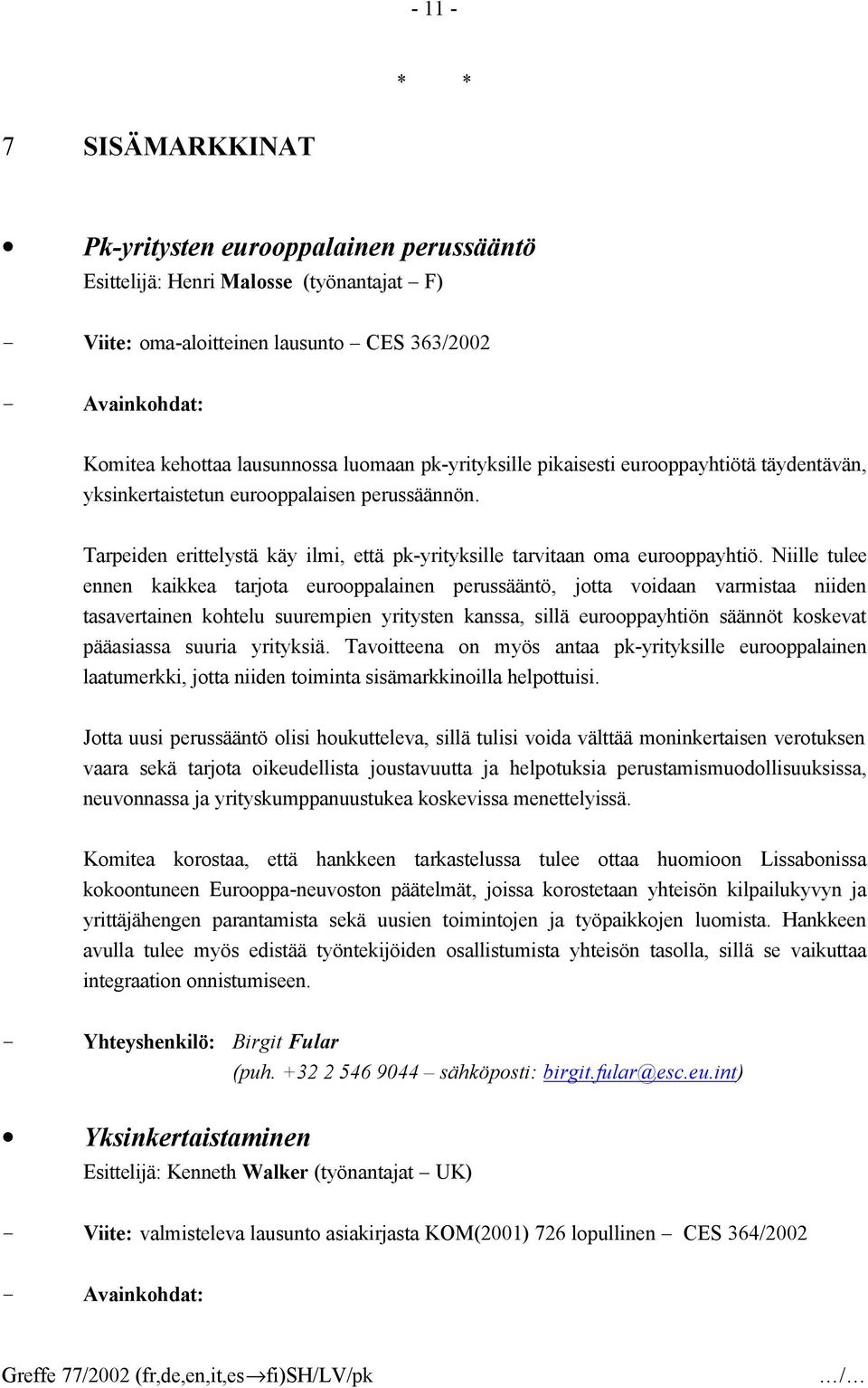 Niille tulee ennen kaikkea tarjota eurooppalainen perussääntö, jotta voidaan varmistaa niiden tasavertainen kohtelu suurempien yritysten kanssa, sillä eurooppayhtiön säännöt koskevat pääasiassa